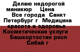 Делаю недорогой маникюр  › Цена ­ 500 - Все города, Санкт-Петербург г. Медицина, красота и здоровье » Косметические услуги   . Башкортостан респ.,Сибай г.